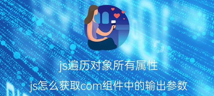 js遍历对象所有属性 js怎么获取com组件中的输出参数？